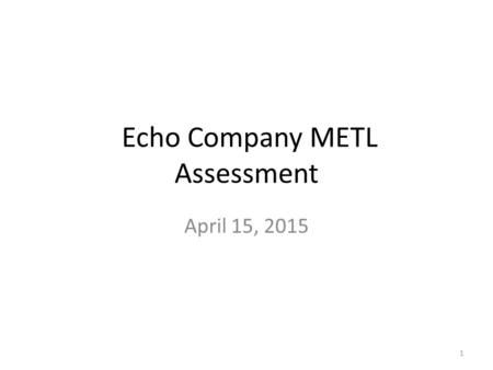 Echo Company METL Assessment April 15, 2015 1. Overall Assessment Last YearThis Year AcademicNeeded more Practice Needs more Practice MilitaryTrained.