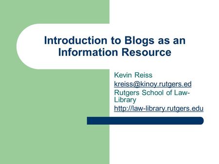 Introduction to Blogs as an Information Resource Kevin Reiss Rutgers School of Law- Library