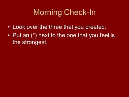 Morning Check-In Look over the three that you created. Put an (*) next to the one that you feel is the strongest.