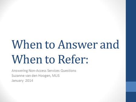 When to Answer and When to Refer: Answering Non-Access Services Questions Suzanne van den Hoogen, MLIS January 2014.