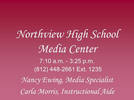 Northview High School Media Center 7:10 a.m. - 3:25 p.m. (812) 448-2661 Ext. 1235 Nancy Ewing, Media Specialist Carla Morris, Instructional Aide.