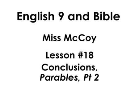 English 9 and Bible Miss McCoy Lesson #18 Conclusions, Parables, Pt 2.