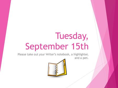Tuesday, September 15th Please take out your Writer’s notebook, a highlighter, and a pen.