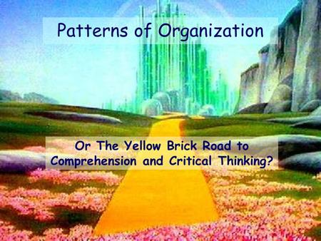 Or The Yellow Brick Road to Comprehension and Critical Thinking? Patterns of Organization.
