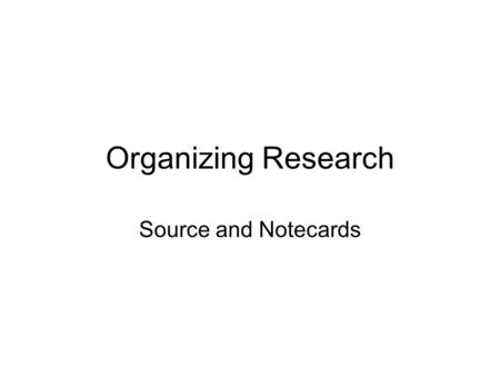 Organizing Research Source and Notecards. Purpose Quick reference: you won’t have to dig through piles of papers Sort-ability: you can sort your ideas.