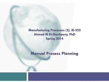 Manual Process Planning Manufacturing Processes (2), IE-352 Ahmed M El-Sherbeeny, PhD Spring 2014.