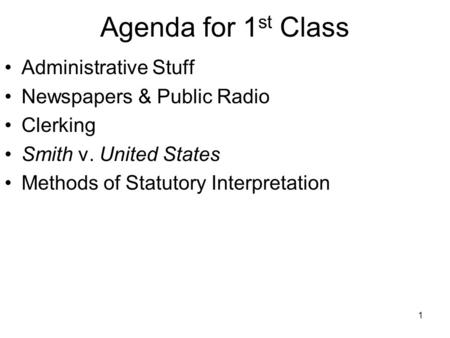 1 Agenda for 1 st Class Administrative Stuff Newspapers & Public Radio Clerking Smith v. United States Methods of Statutory Interpretation.