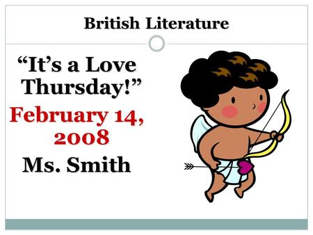 British Literature “It’s a Love Thursday!” February 14, 2008 Ms. Smith.
