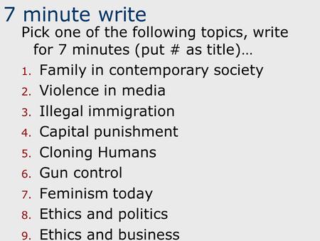 7 minute write Pick one of the following topics, write for 7 minutes (put # as title)… 1. Family in contemporary society 2. Violence in media 3. Illegal.