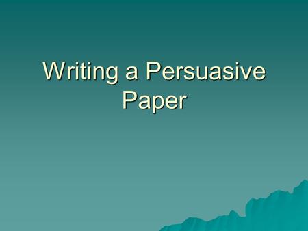 Writing a Persuasive Paper. What is a Persuasive Writing?  Writing used to convince others of what you believe or say.