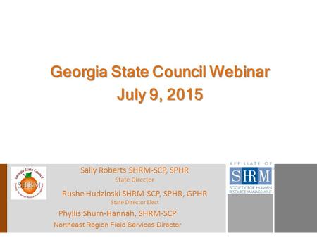 Georgia State Council Webinar July 9, 2015 Phyllis Shurn-Hannah, SHRM-SCP Northeast Region Field Services Director Rushe Hudzinski SHRM-SCP, SPHR, GPHR.