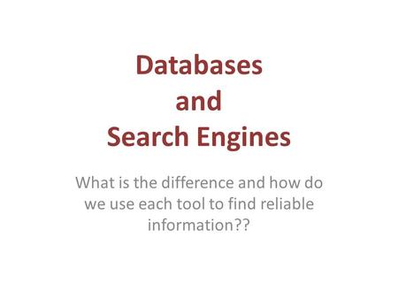 Databases and Search Engines What is the difference and how do we use each tool to find reliable information??