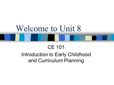 Welcome to Unit 8 CE 101 Introduction to Early Childhood and Curriculum Planning.