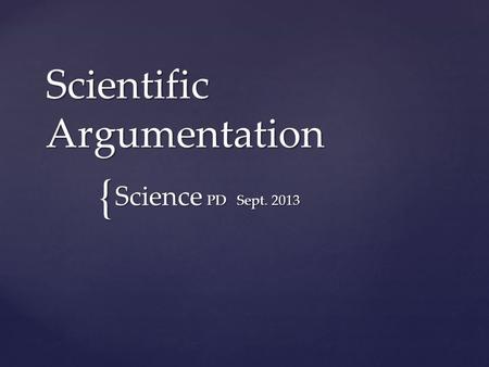 { Scientific Argumentation Science PD Sept. 2013.