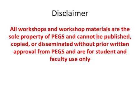 Disclaimer All workshops and workshop materials are the sole property of PEGS and cannot be published, copied, or disseminated without prior written approval.
