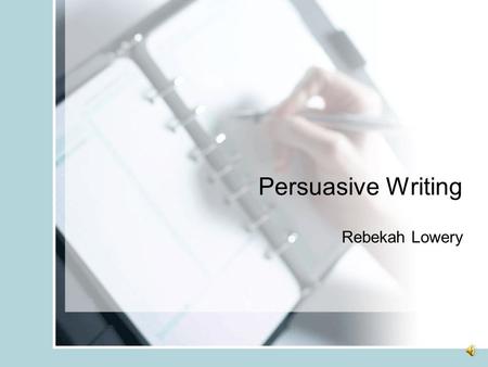 Persuasive Writing Rebekah Lowery. What is Persuasive Writing? Writing that has as its purpose convincing others to accept the writer’s position as valid,