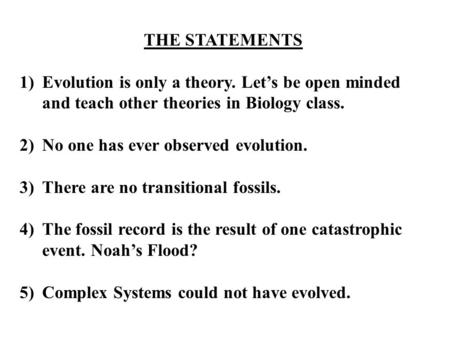 THE STATEMENTS 1)Evolution is only a theory. Let’s be open minded and teach other theories in Biology class. 2)No one has ever observed evolution. 3)There.