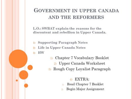 G OVERNMENT IN UPPER CANADA AND THE REFORMERS L.O.: SWBAT explain the reasons for the discontent and rebellion in Upper Canada. 1) Supporting Paragraph.