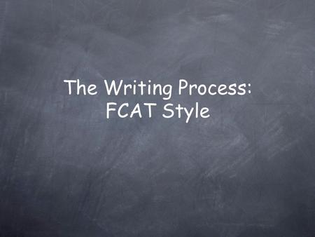 The Writing Process: FCAT Style FCAT Writes Every year you are assessed on your writing capabilities. You are given a prompt and 45 minutes to answer.