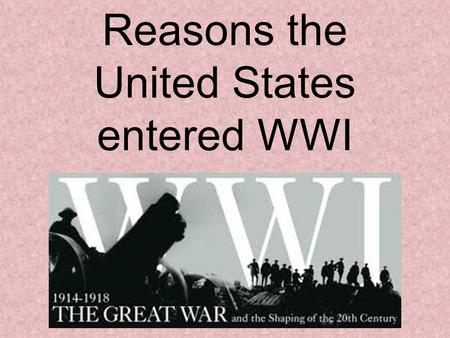 Reasons the United States entered WWI. America’s Background WWI began in the summer of 1914. During this time, America decided to remain neutral. One.