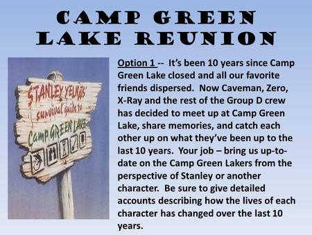 Camp Green Lake Reunion Option 1 -- It’s been 10 years since Camp Green Lake closed and all our favorite friends dispersed. Now Caveman, Zero, X-Ray and.