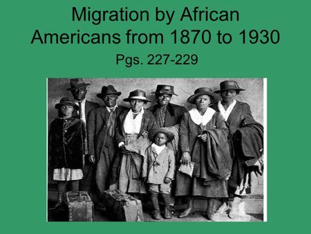 Migration by African Americans from 1870 to 1930 Pgs. 227-229.