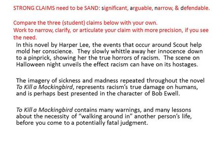 STRONG CLAIMS need to be SAND: significant, arguable, narrow, & defendable. Compare the three (student) claims below with your own. Work to narrow, clarify,