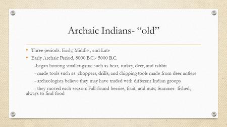Archaic Indians- “old” Three periods: Early, Middle, and Late Early Archaic Period, 8000 B.C.- 5000 B.C. -began hunting smaller game such as bear, turkey,