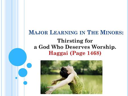 M AJOR L EARNING IN T HE M INORS : Thirsting for a God Who Deserves Worship. Haggai (Page 1468)