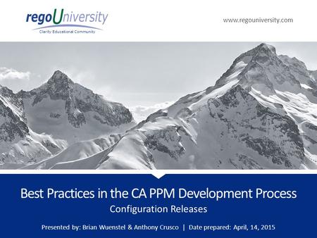 Www.regouniversity.com Clarity Educational Community Configuration Releases Best Practices in the CA PPM Development Process Presented by: Brian Wuenstel.