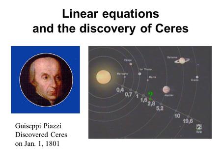 Linear equations and the discovery of Ceres Guiseppi Piazzi Discovered Ceres on Jan. 1, 1801.