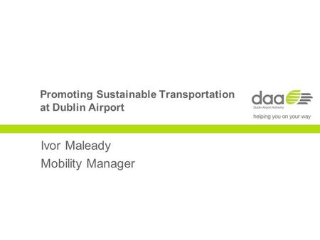 Promoting Sustainable Transportation at Dublin Airport Ivor Maleady Mobility Manager.