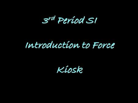 3 rd Period SI Introduction to Force Kiosk. What is Force? Force is when an object has been pushed or pulled and has been caused to interact with another.