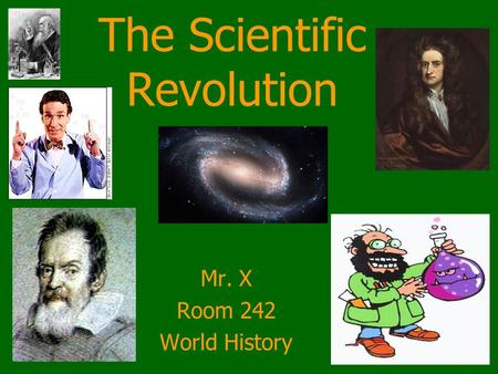 The Scientific Revolution Mr. X Room 242 World History.