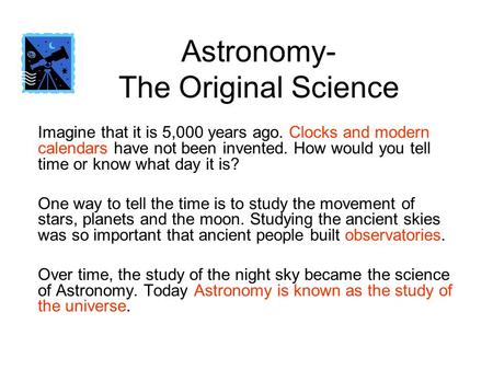 Astronomy- The Original Science Imagine that it is 5,000 years ago. Clocks and modern calendars have not been invented. How would you tell time or know.