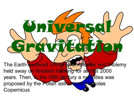 Universal Gravitation The Earth-centered Universe of Aristotle and Ptolemy held sway on Western thinking for almost 2000 years. Then, in the 16th century.