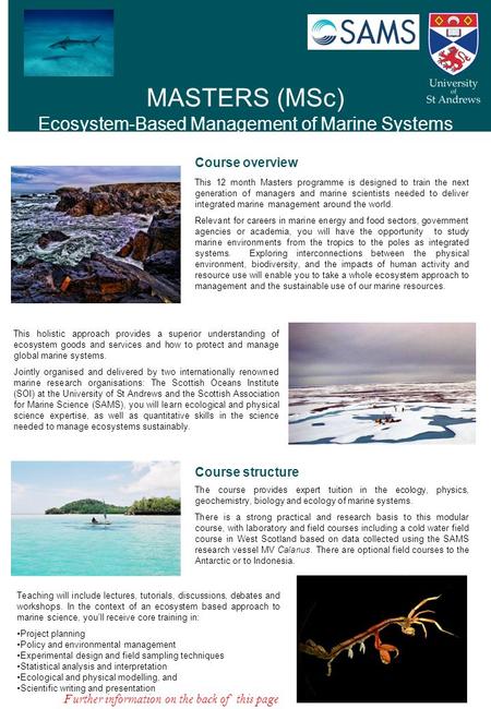 MASTERS (MSc) Ecosystem-Based Management of Marine Systems Course overview This 12 month Masters programme is designed to train the next generation of.