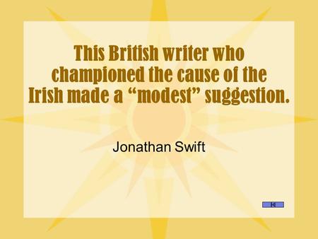This British writer who championed the cause of the Irish made a “modest” suggestion. Jonathan Swift.