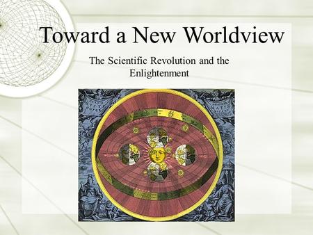 The Scientific Revolution and the Enlightenment Toward a New Worldview.