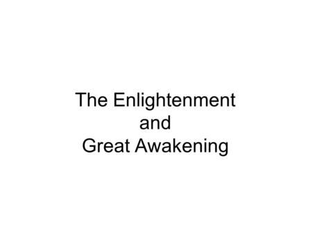 The Enlightenment and Great Awakening. The Enlightenment The use of reason and logic in understanding the universe –Rational Inquiry –Scientific discovery.