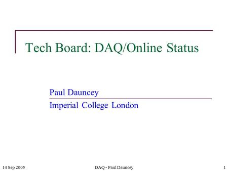 14 Sep 2005DAQ - Paul Dauncey1 Tech Board: DAQ/Online Status Paul Dauncey Imperial College London.