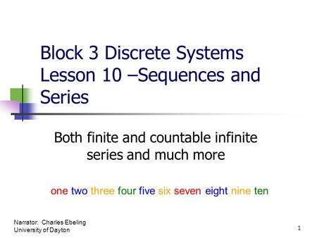 Block 3 Discrete Systems Lesson 10 –Sequences and Series Both finite and countable infinite series and much more one two three four five six seven eight.