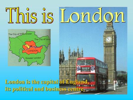 London is the capital of England, its political and business centre.
