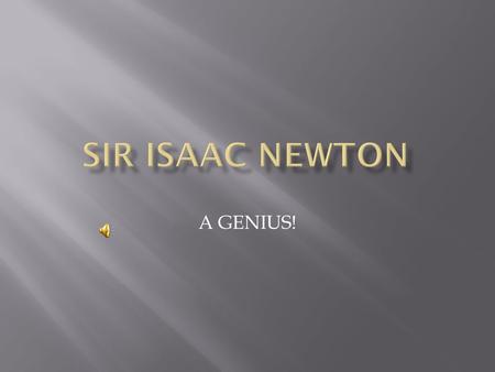 A GENIUS!  Sir Isaac Newton  Galileo Galilei  Tyco Brahe  William Harvey.
