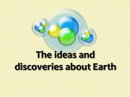 The ideas and discoveries about Earth
