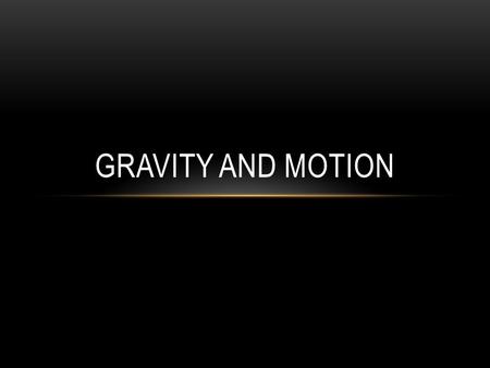 GRAVITY AND MOTION. WHAT IS GRAVITY?? Gravity- the force that pulls objects towards one another This causes all objects in the universe with a mass to.