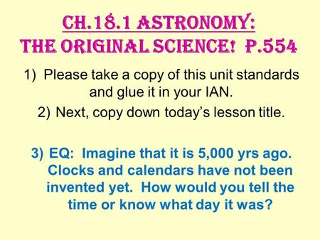 Ch.18.1 Astronomy: The Original Science! P.554 1) Please take a copy of this unit standards and glue it in your IAN. 2)Next, copy down today’s lesson title.
