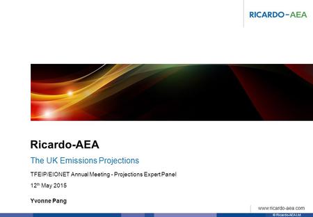 © Ricardo-AEA Ltd www.ricardo-aea.com Ricardo-AEA Yvonne Pang TFEIP/EIONET Annual Meeting - Projections Expert Panel 12 th May 2015 The UK Emissions Projections.