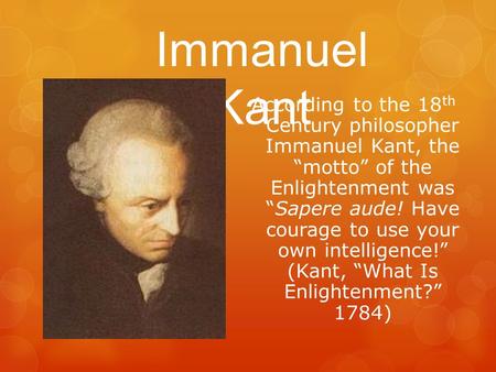 According to the 18 th Century philosopher Immanuel Kant, the “motto” of the Enlightenment was “Sapere aude! Have courage to use your own intelligence!”