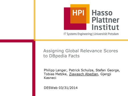 Assigning Global Relevance Scores to DBpedia Facts Philipp Langer, Patrick Schulze, Stefan George, Tobias Metzke, Ziawasch Abedjan, Gjergji Kasneci DESWeb.
